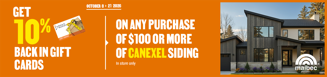 Get a 10% rebate in Potvin & Bouchard gift cards with the purchase of $100 or more (before taxes) of CanExel siding &ndash; in-store only.