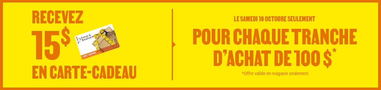 Recevez une carte-cadeau Potvin & Bouchard de 15$ pour chaque tranche d'achat de 100$ - en magasin seulement
