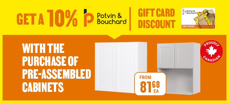 Get a 10% Potvin & Bouchard with the purchase of pre-assembled cabinets