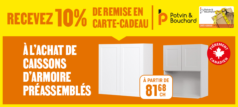 Recevez 10% de remise en carte-cadeau Potvin & Bouchard &agrave; l'achat de caissons d'armoire pr&eacute;assembl&eacute;s